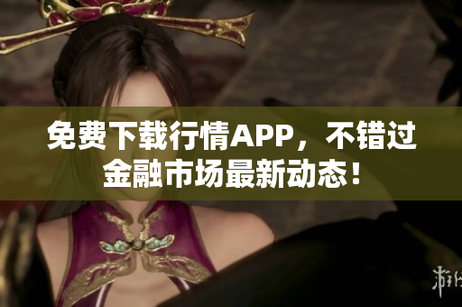 免费下载行情APP，不错过金融市场最新动态！