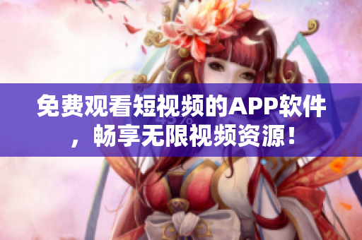免费观看短视频的APP软件，畅享无限视频资源！