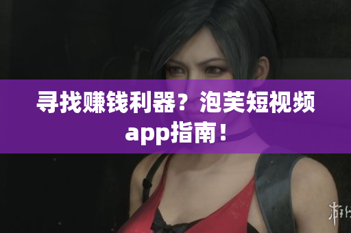 寻找赚钱利器？泡芙短视频app指南！