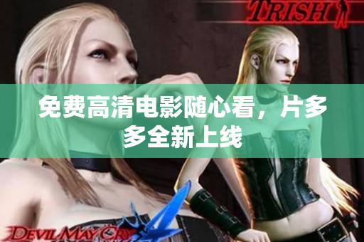免费高清电影随心看，片多多全新上线