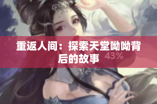 重返人间：探索天堂呦呦背后的故事
