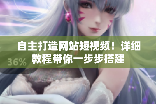 自主打造网站短视频！详细教程带你一步步搭建