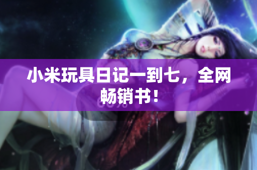小米玩具日记一到七，全网畅销书！