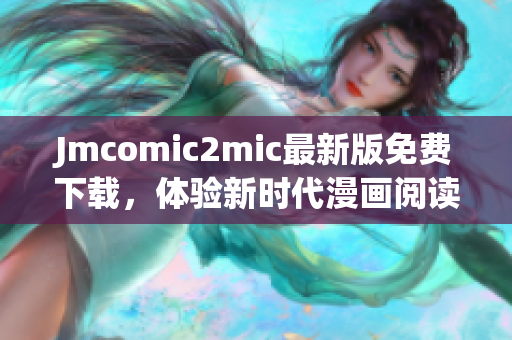 Jmcomic2mic最新版免费下载，体验新时代漫画阅读乐趣