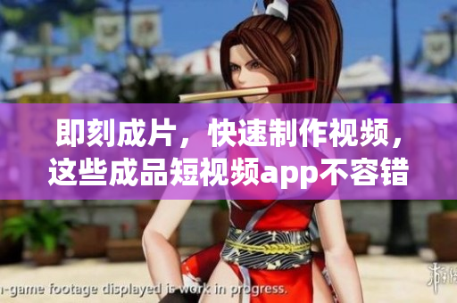 即刻成片，快速制作视频，这些成品短视频app不容错过！