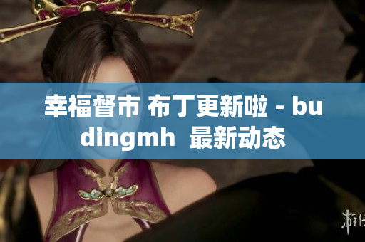 幸福督市 布丁更新啦 - budingmh  最新动态