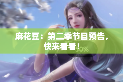 麻花豆：第二季节目预告，快来看看！