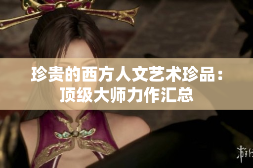 珍贵的西方人文艺术珍品：顶级大师力作汇总
