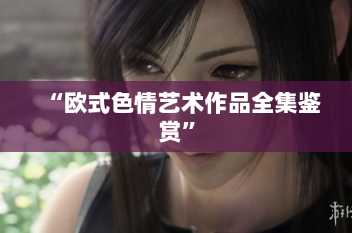 “欧式色情艺术作品全集鉴赏”