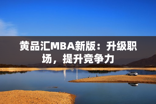 黄品汇MBA新版：升级职场，提升竞争力