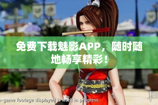 免费下载魅影APP，随时随地畅享精彩！