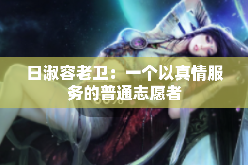 日淑容老卫：一个以真情服务的普通志愿者