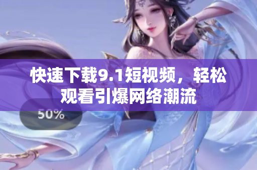快速下载9.1短视频，轻松观看引爆网络潮流