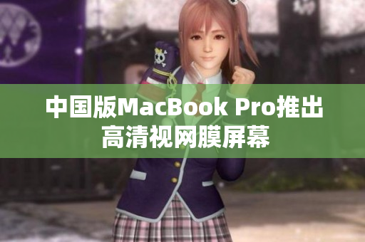 中国版MacBook Pro推出 高清视网膜屏幕