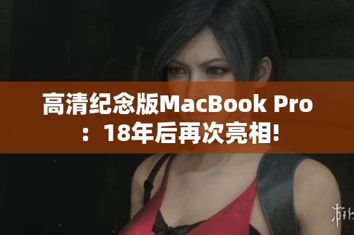 高清纪念版MacBook Pro：18年后再次亮相!