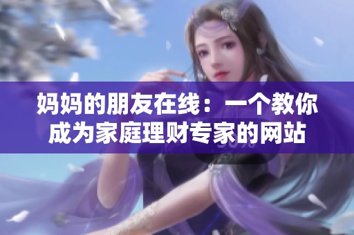妈妈的朋友在线：一个教你成为家庭理财专家的网站