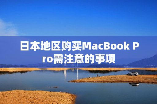 日本地区购买MacBook Pro需注意的事项