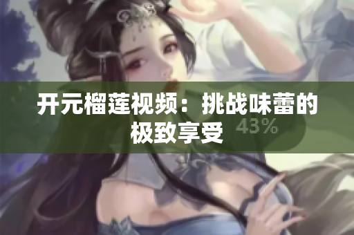 开元榴莲视频：挑战味蕾的极致享受