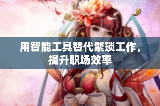 用智能工具替代繁琐工作，提升职场效率