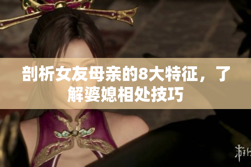 剖析女友母亲的8大特征，了解婆媳相处技巧