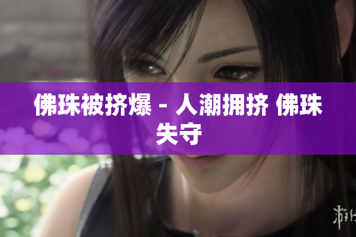 佛珠被挤爆 - 人潮拥挤 佛珠失守