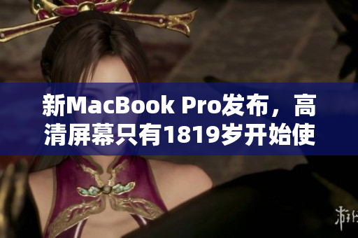 新MacBook Pro发布，高清屏幕只有1819岁开始使用！