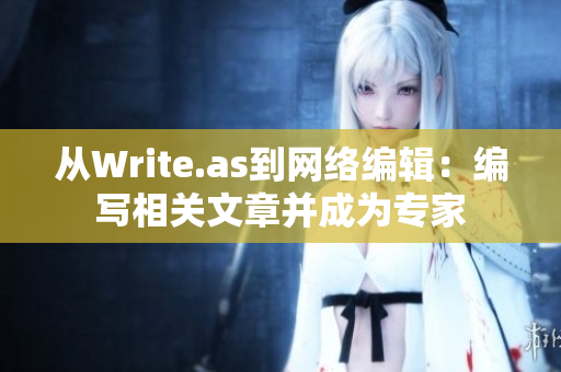 从Write.as到网络编辑：编写相关文章并成为专家