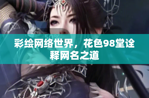 彩绘网络世界，花色98堂诠释网名之道
