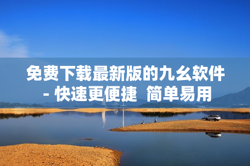 免费下载最新版的九幺软件 - 快速更便捷  简单易用