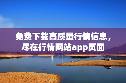 免费下载高质量行情信息，尽在行情网站app页面