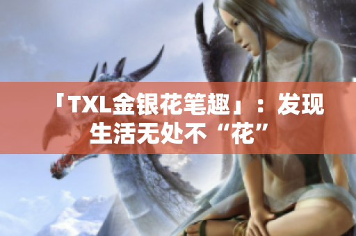 「TXL金银花笔趣」：发现生活无处不“花”