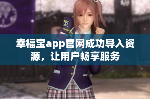 幸福宝app官网成功导入资源，让用户畅享服务