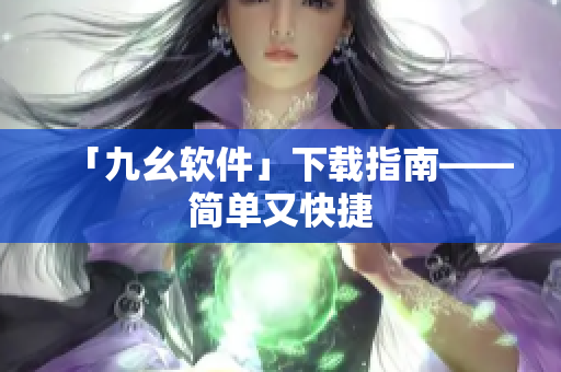 「九幺软件」下载指南——简单又快捷