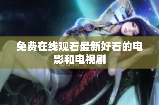 免费在线观看最新好看的电影和电视剧