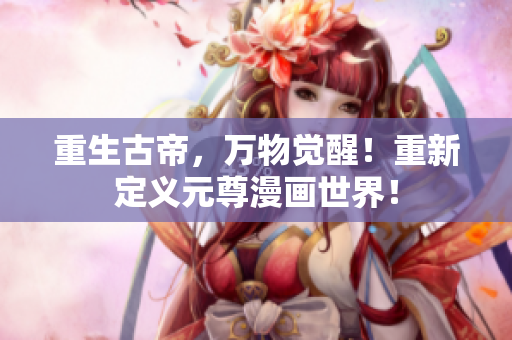 重生古帝，万物觉醒！重新定义元尊漫画世界！