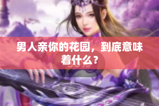 男人亲你的花园，到底意味着什么？
