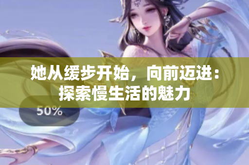 她从缓步开始，向前迈进：探索慢生活的魅力