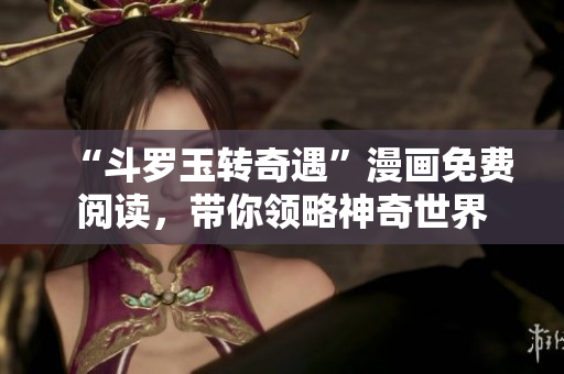 “斗罗玉转奇遇”漫画免费阅读，带你领略神奇世界