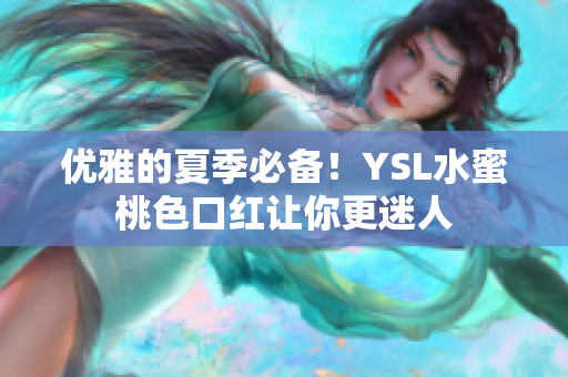 优雅的夏季必备！YSL水蜜桃色口红让你更迷人