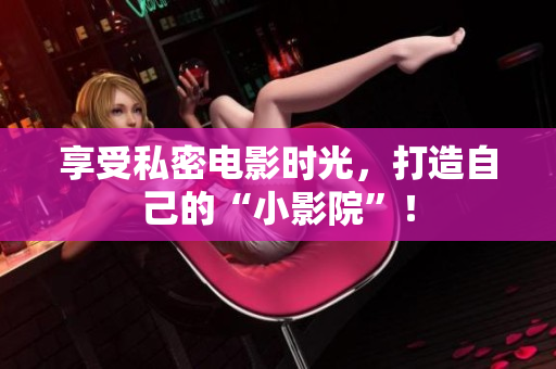 享受私密电影时光，打造自己的“小影院”！