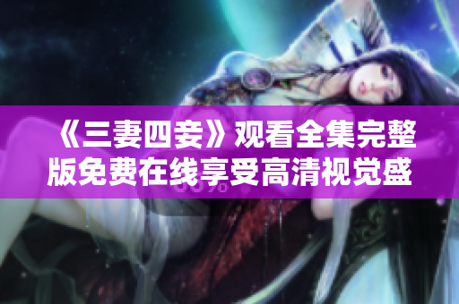 《三妻四妾》观看全集完整版免费在线享受高清视觉盛宴
