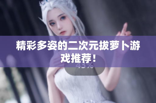 精彩多姿的二次元拔萝卜游戏推荐！