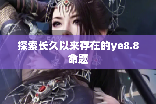 探索长久以来存在的ye8.8命题