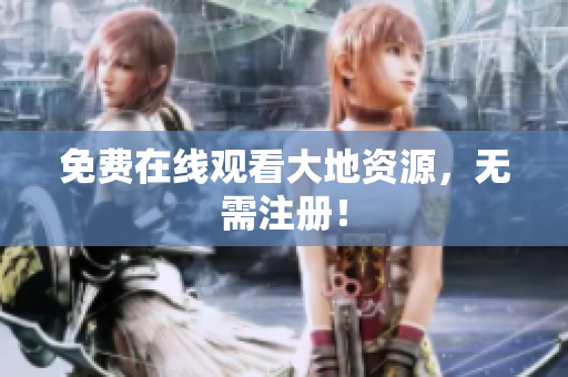 免费在线观看大地资源，无需注册！