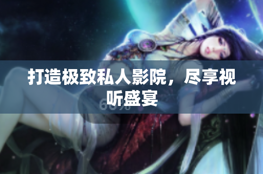 打造极致私人影院，尽享视听盛宴