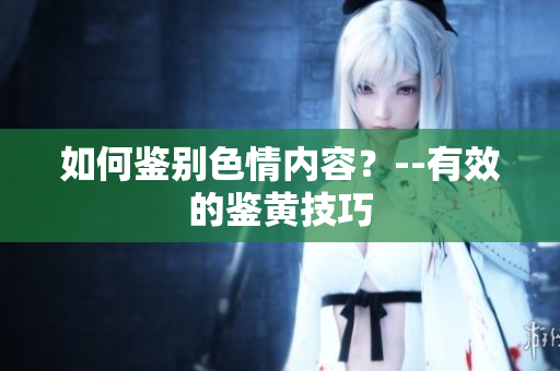 如何鉴别色情内容？--有效的鉴黄技巧