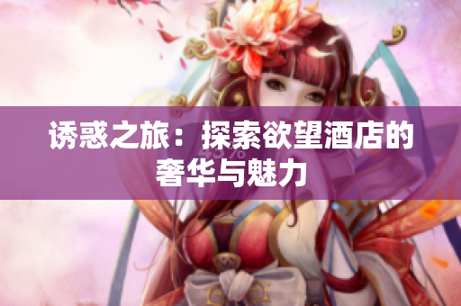 诱惑之旅：探索欲望酒店的奢华与魅力