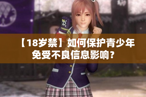 【18岁禁】如何保护青少年免受不良信息影响？