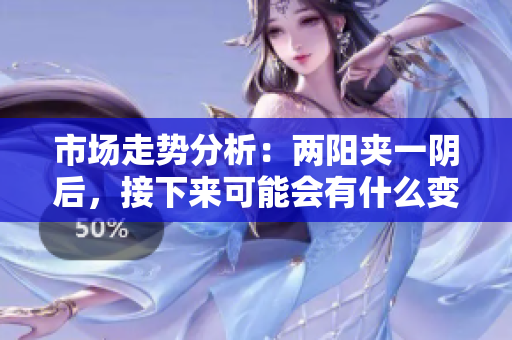 市场走势分析：两阳夹一阴后，接下来可能会有什么变化？