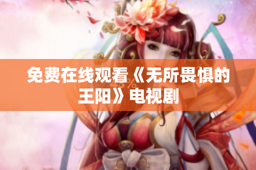 免费在线观看《无所畏惧的王阳》电视剧